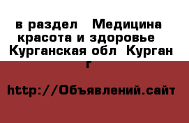  в раздел : Медицина, красота и здоровье . Курганская обл.,Курган г.